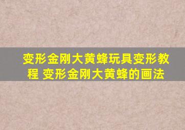 变形金刚大黄蜂玩具变形教程 变形金刚大黄蜂的画法